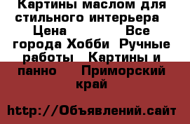 Картины маслом для стильного интерьера › Цена ­ 30 000 - Все города Хобби. Ручные работы » Картины и панно   . Приморский край